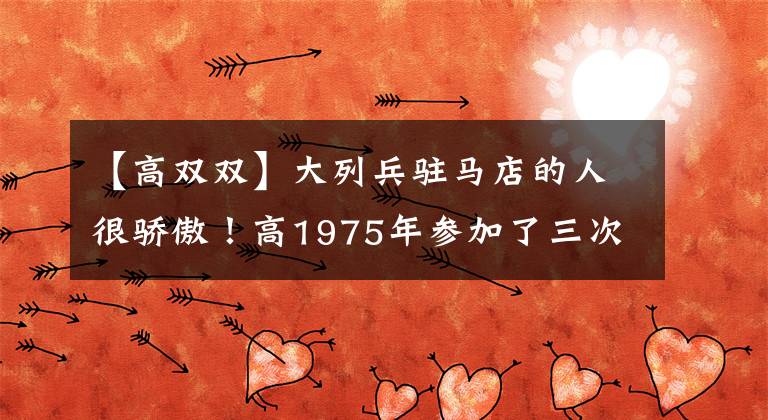 【高双双】大列兵驻马店的人很骄傲！高1975年参加了三次阅兵