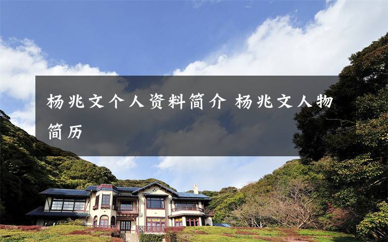 杨兆文个人资料简介 杨兆文人物简历文章配图