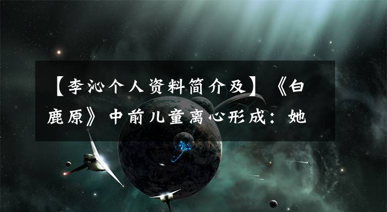 【李沁个人资料简介及】《白鹿原》中前儿童离心形成：她是个波澜壮阔的女人