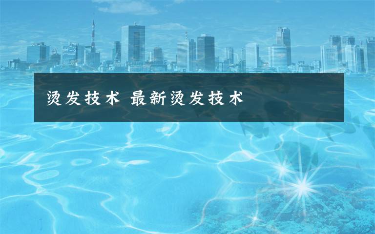 烫发技术 最新烫发技术文章配图