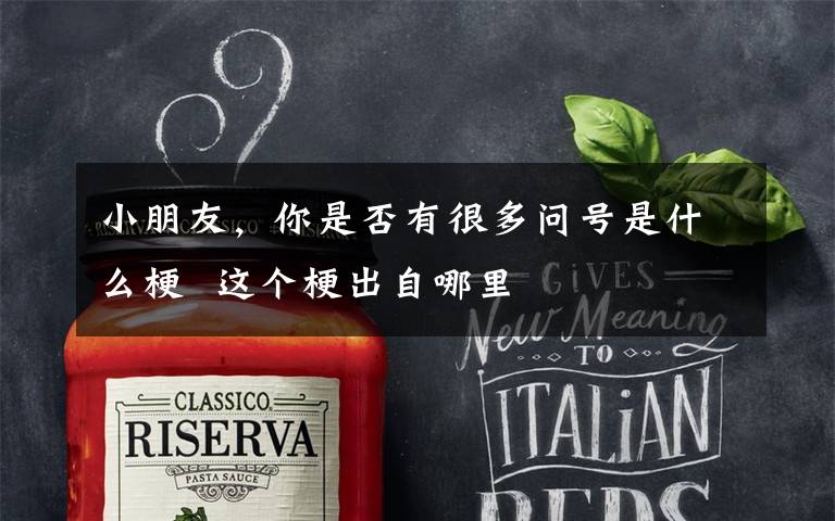 小朋友，你是否有很多问号是什么梗  这个梗出自哪里文章配图