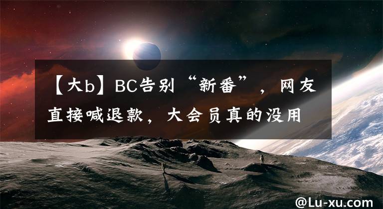 【大b】BC告别“新番”，网友直接喊退款，大会员真的没用吗？