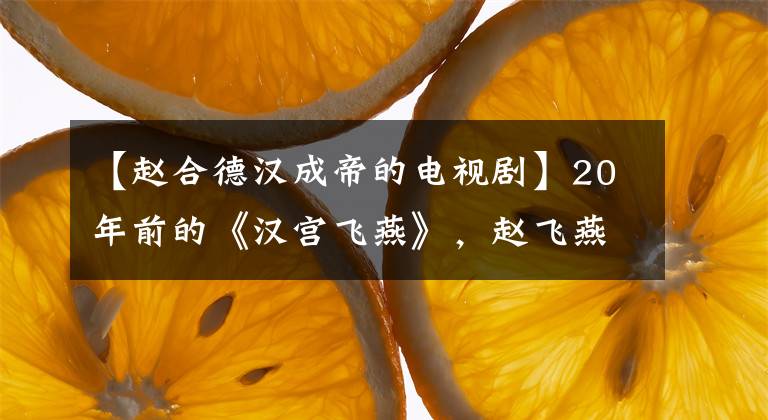 【赵合德汉成帝的电视剧】20年前的《汉宫飞燕》，赵飞燕组合德风化绝对，班妾淡如菊花。