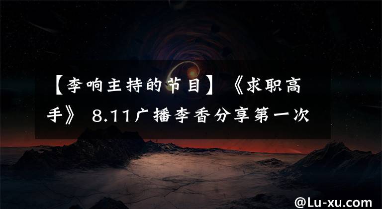 【李响主持的节目】《求职高手》 8.11广播李香分享第一次求职经验