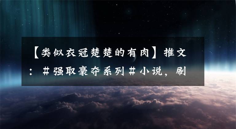 【类似衣冠楚楚的有肉】推文：＃强取豪夺系列＃小说，刷几次都不过分