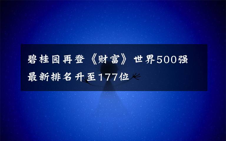 碧桂园再登《财富》世界500强 最新排名升至177位文章配图