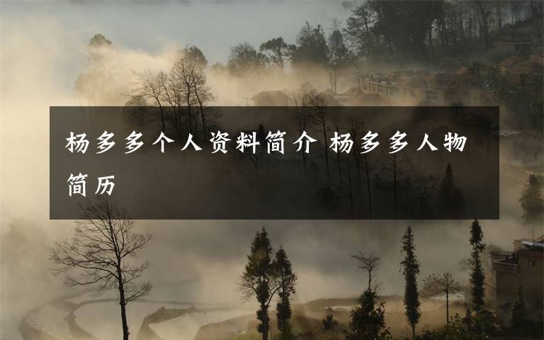 杨多多个人资料简介 杨多多人物简历文章配图