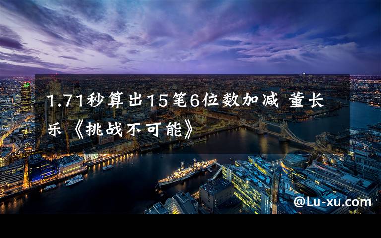 1.71秒算出15笔6位数加减 董长乐《挑战不可能》