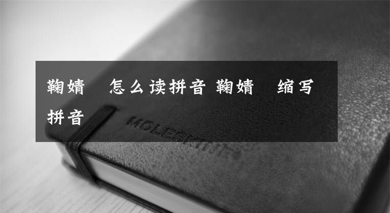 鞠婧祎怎么读拼音 鞠婧祎缩写拼音文章配图