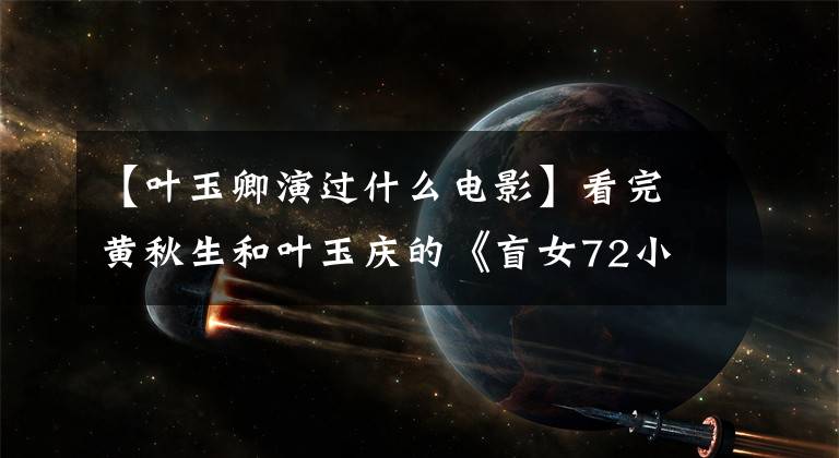 【叶玉卿演过什么电影】看完黄秋生和叶玉庆的《盲女72小时》后，黄秋生有了阴影。