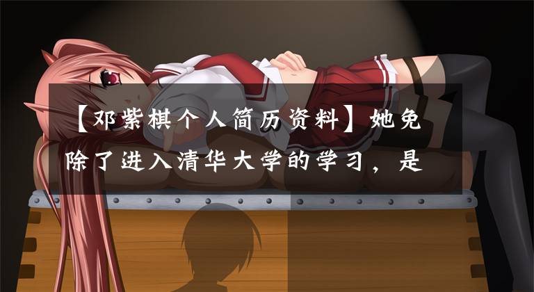 【邓紫棋个人简历资料】她免除了进入清华大学的学习，是中国女科学家中唯一一个90年来被笑成“清华邓紫棋”的人。