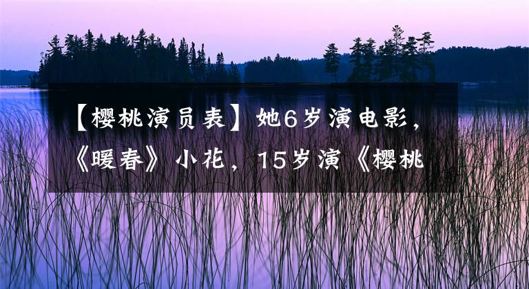 【樱桃演员表】她6岁演电影，《暖春》小花，15岁演《樱桃》，现在是这样