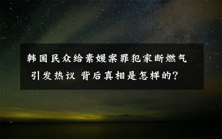 韩国民众给素媛案罪犯家断燃气 引发热议 背后真相是怎样的？