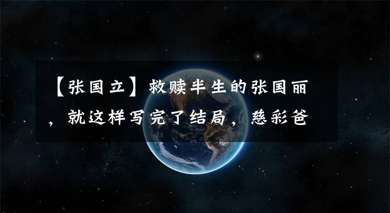 【张国立】救赎半生的张国丽，就这样写完了结局，慈彩爸爸还的他太伤心了。文章配图