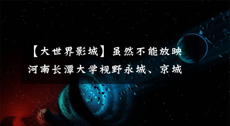 【大世界影城】虽然不能放映河南长潭大学视野永城、京城81号，但仍然在网上大量卖票。