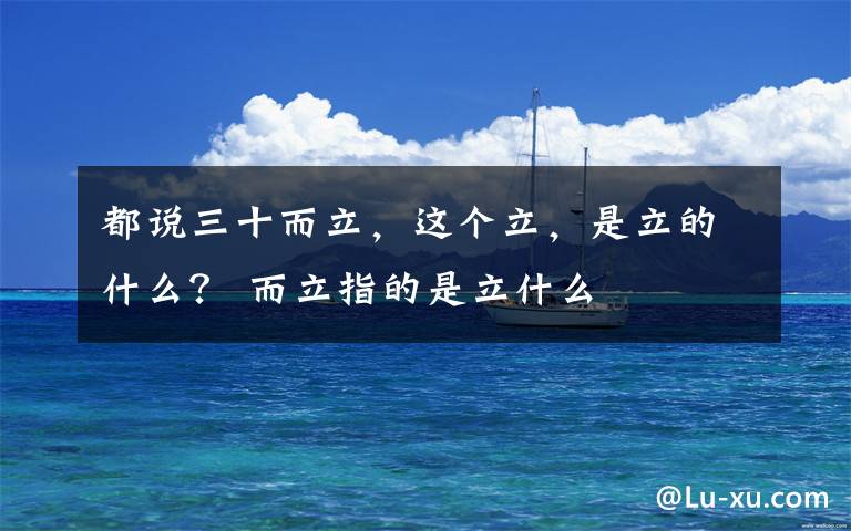 都说三十而立，这个立，是立的什么？ 而立指的是立什么文章配图