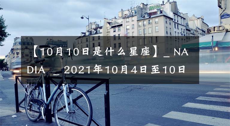 【10月10日是什么星座】_ NADIA  _ 2021年10月4日至10日星座运势