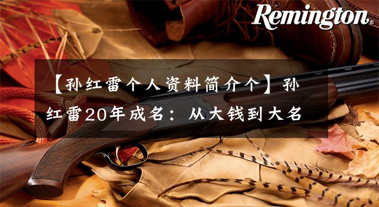 【孙红雷个人资料简介个】孙红雷20年成名：从大钱到大名，希望你不要被生活的凶猛征服所迷惑。