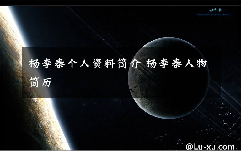 杨李秦个人资料简介 杨李秦人物简历文章配图