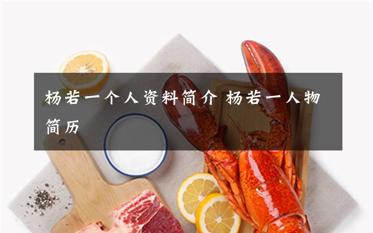 杨若一个人资料简介 杨若一人物简历文章配图