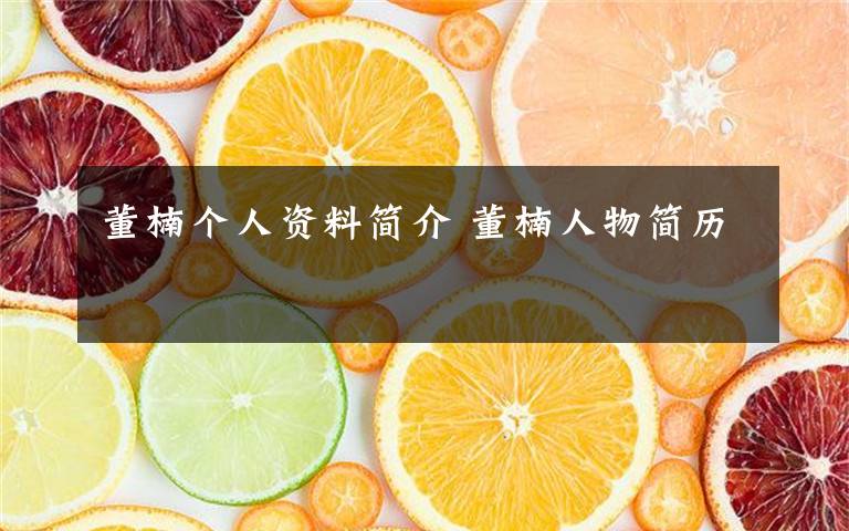 董楠个人资料简介 董楠人物简历文章配图
