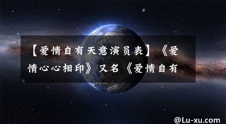 【爱情自有天意演员表】《爱情心心相印》又名《爱情自有天意》中的9名女演员