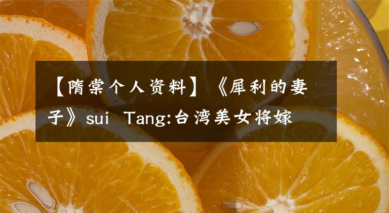 【隋棠个人资料】《犀利的妻子》sui  Tang:台湾美女将嫁给美国专家，在新加坡生孩子。