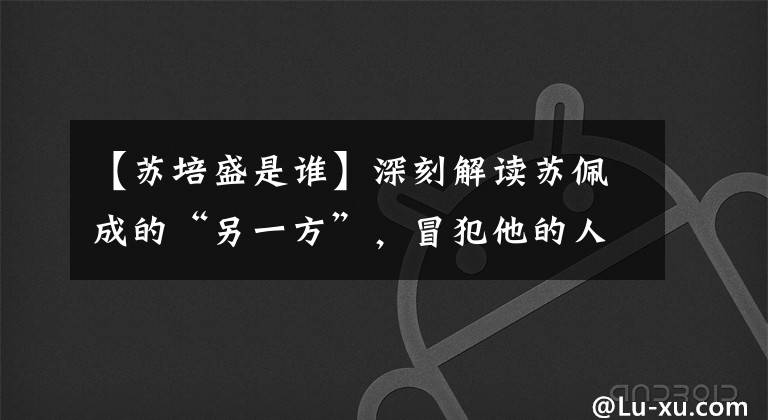 【苏培盛是谁】深刻解读苏佩成的“另一方”，冒犯他的人有多惨？