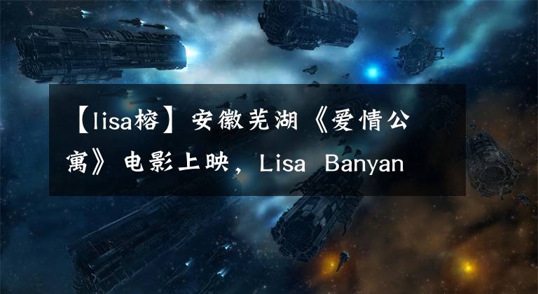 【lisa榕】安徽芜湖《爱情公寓》电影上映，Lisa  Banyan老师登场，与粉丝交流。