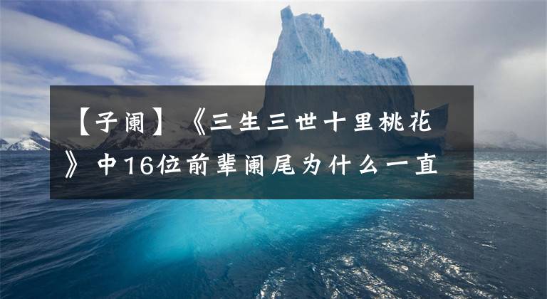 【子阑】《三生三世十里桃花》中16位前辈阑尾为什么一直不温不火？文章配图