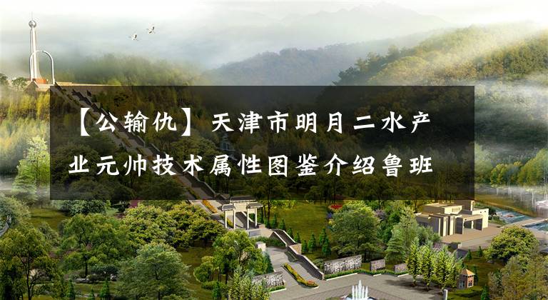 【公输仇】天津市明月二水产业元帅技术属性图鉴介绍鲁班全人。