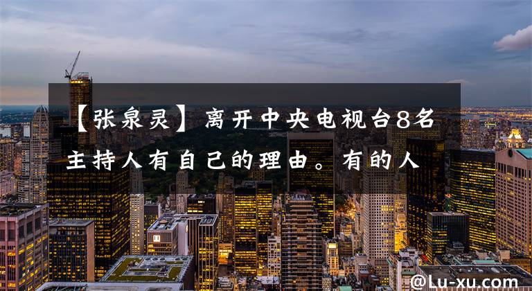 【张泉灵】离开中央电视台8名主持人有自己的理由。有的人家境破亿，有的人一落千丈。