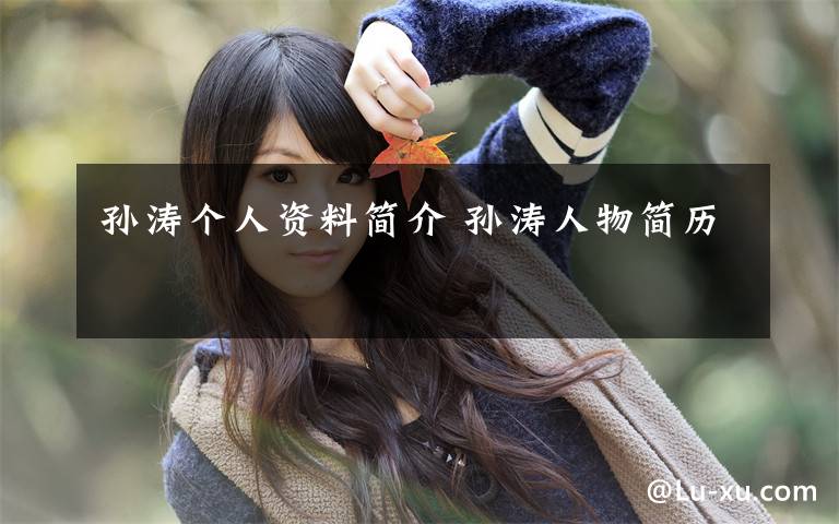 孙涛个人资料简介 孙涛人物简历