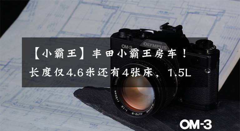 【小霸王】丰田小霸王房车！长度仅4.6米还有4张床，1.5L配自动挡日常可代步文章配图