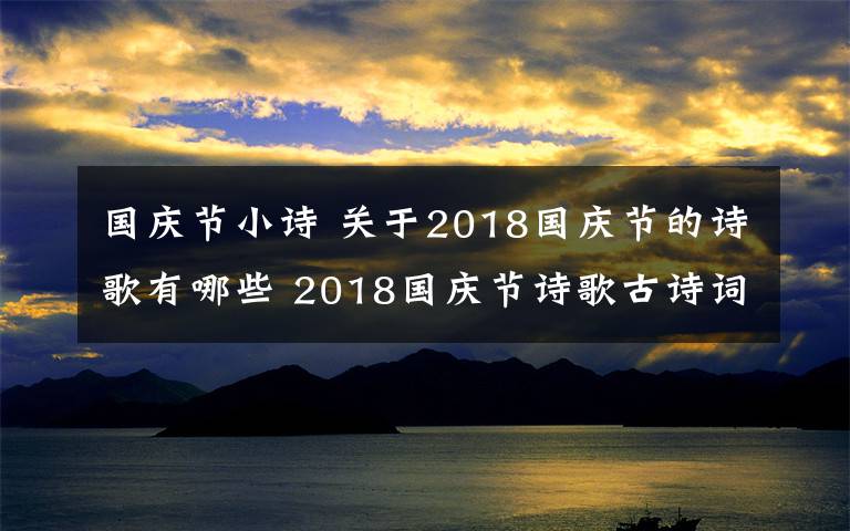 国庆节小诗 关于2018国庆节的诗歌有哪些 2018国庆节诗歌古诗词大全