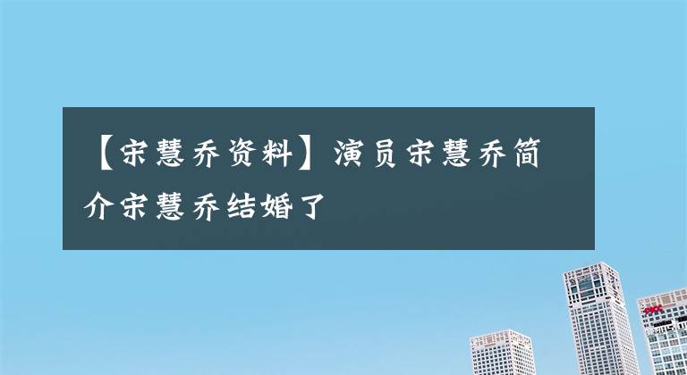 【宋慧乔资料】演员宋慧乔简介宋慧乔结婚了