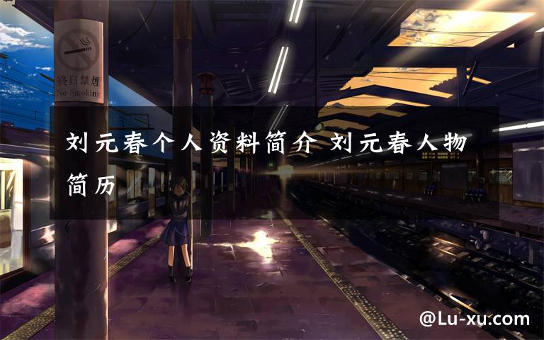 刘元春个人资料简介 刘元春人物简历