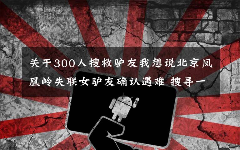 关于300人搜救驴友我想说北京凤凰岭失联女驴友确认遇难 搜寻一年文章配图