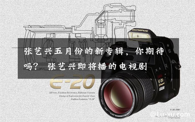张艺兴五月份的新专辑，你期待吗？ 张艺兴即将播的电视剧文章配图