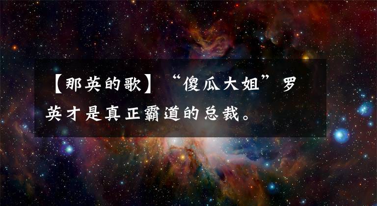 【那英的歌】“傻瓜大姐”罗英才是真正霸道的总裁。