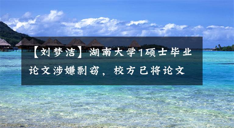 【刘梦洁】湖南大学1硕士毕业论文涉嫌剽窃，校方已将论文从知网撤回文章配图