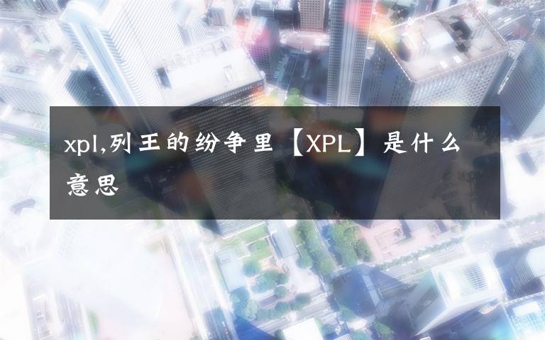 xpl,列王的纷争里【XPL】是什么意思文章配图