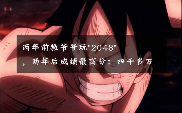 两年前教爷爷玩"2048"，两年后成绩最高分：四千多万……