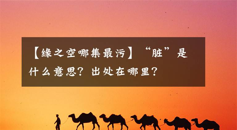 【缘之空哪集最污】“脏”是什么意思？出处在哪里？