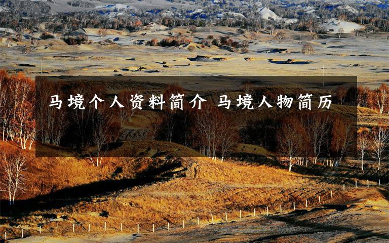 马境个人资料简介 马境人物简历文章配图