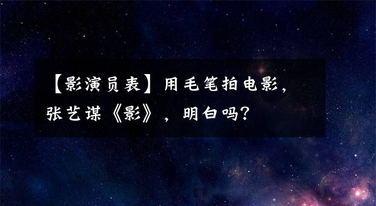 【影演员表】用毛笔拍电影，张艺谋《影》，明白吗？