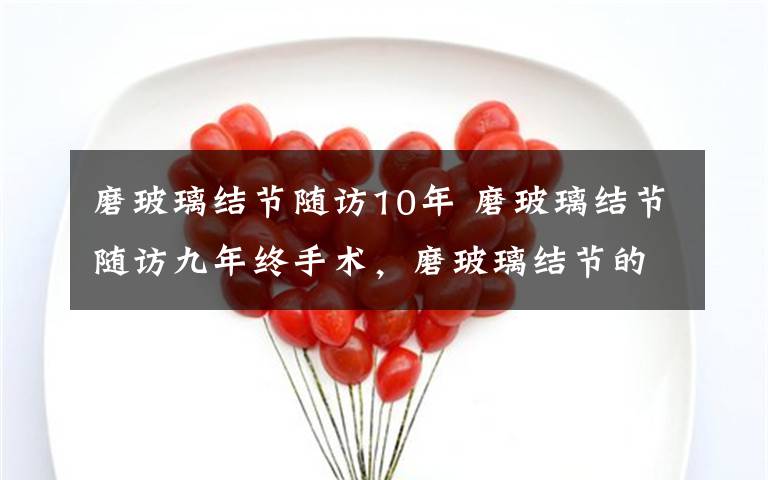 磨玻璃结节随访10年 磨玻璃结节随访九年终手术，磨玻璃结节的规范随访和精准判断很重要