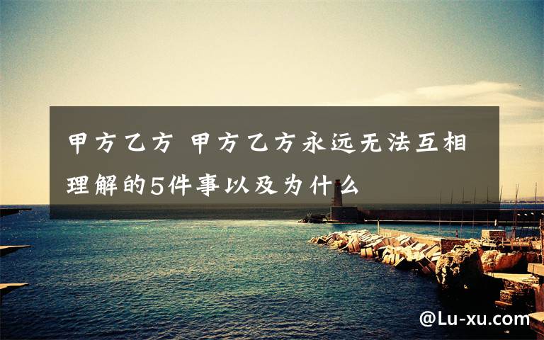 甲方乙方 甲方乙方永远无法互相理解的5件事以及为什么文章配图