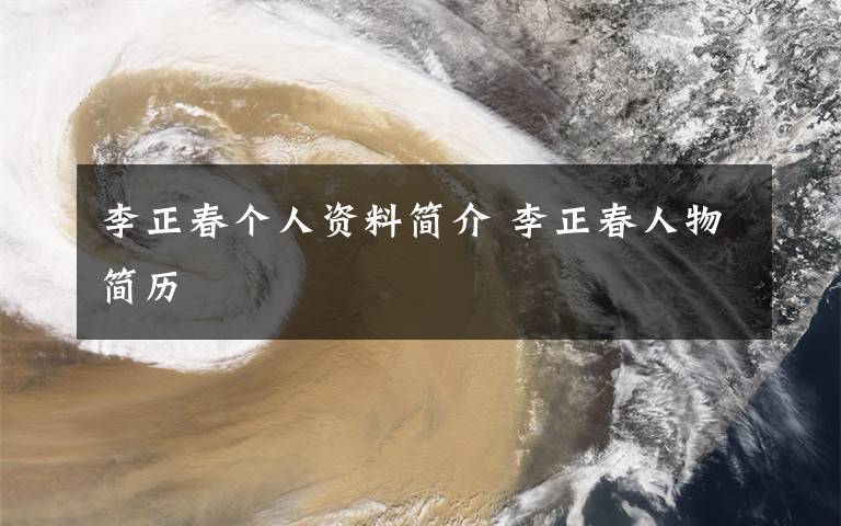李正春个人资料简介 李正春人物简历文章配图
