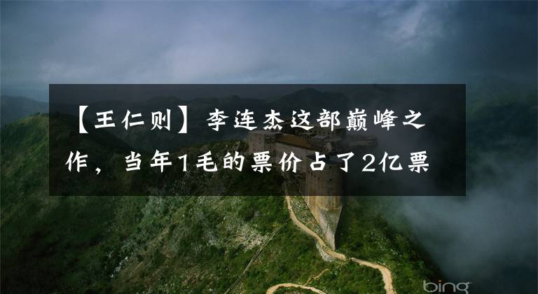 【王仁则】李连杰这部巅峰之作，当年1毛的票价占了2亿票房！